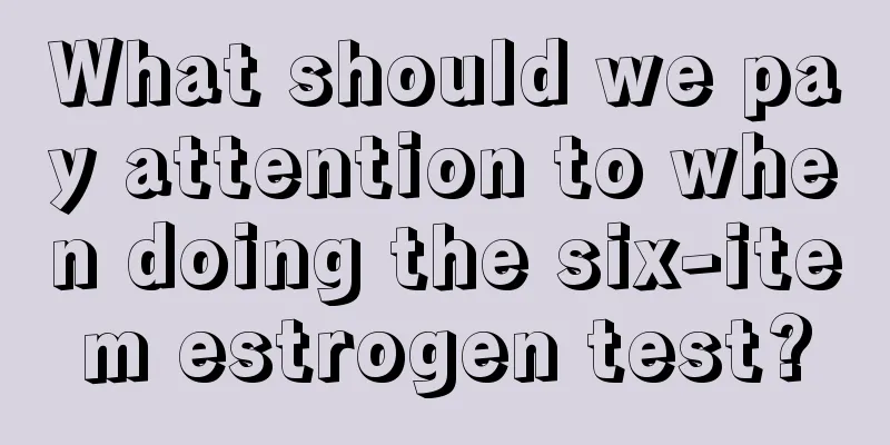 What should we pay attention to when doing the six-item estrogen test?