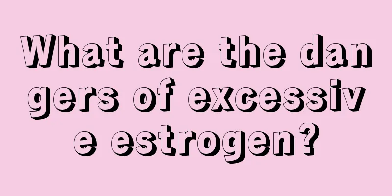 What are the dangers of excessive estrogen?