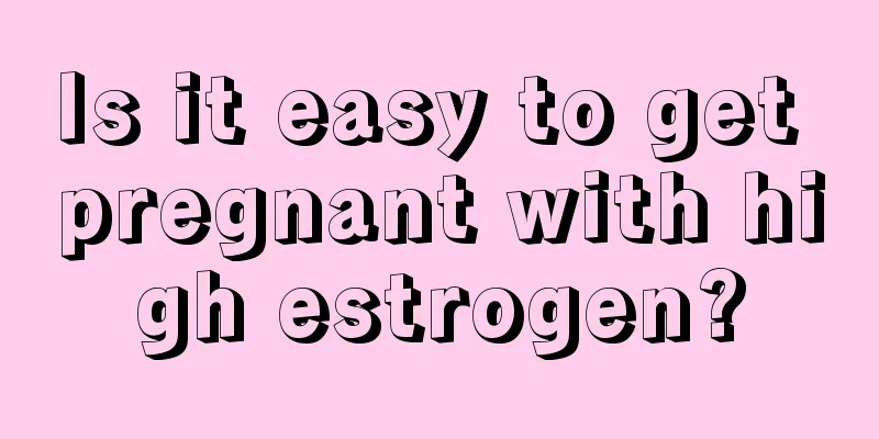 Is it easy to get pregnant with high estrogen?