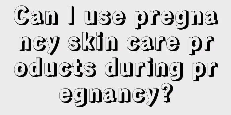 Can I use pregnancy skin care products during pregnancy?