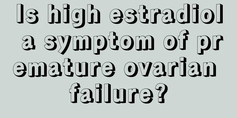 Is high estradiol a symptom of premature ovarian failure?