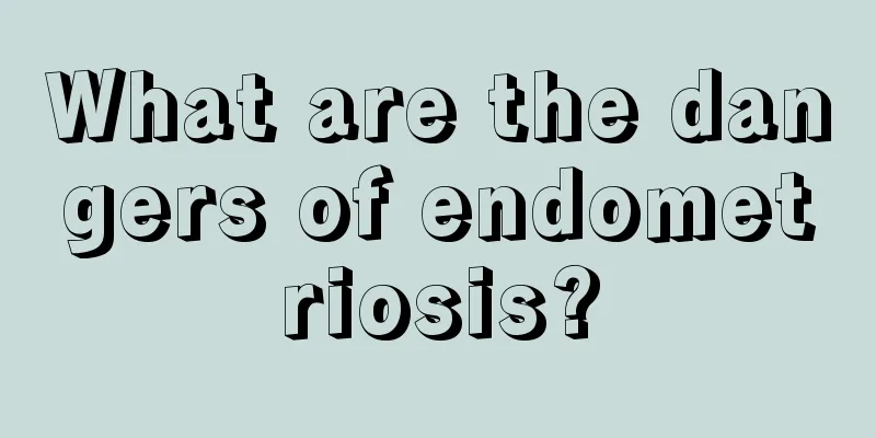 What are the dangers of endometriosis?