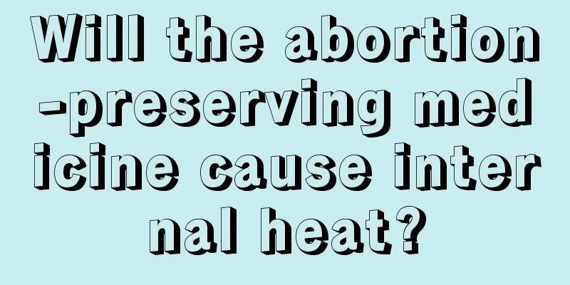 Will the abortion-preserving medicine cause internal heat?