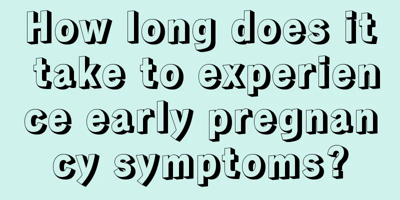 How long does it take to experience early pregnancy symptoms?