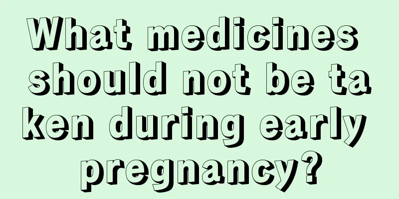 What medicines should not be taken during early pregnancy?