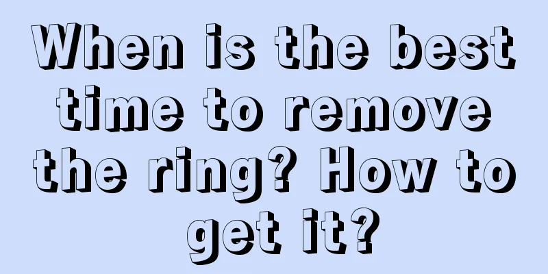 When is the best time to remove the ring? How to get it?