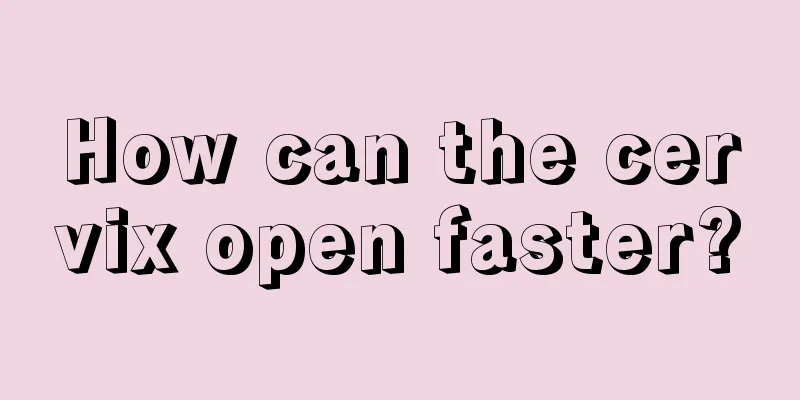 How can the cervix open faster?