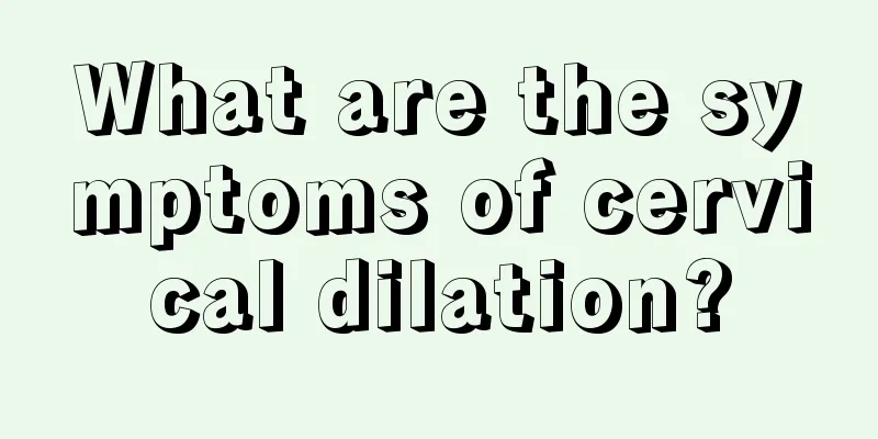 What are the symptoms of cervical dilation?