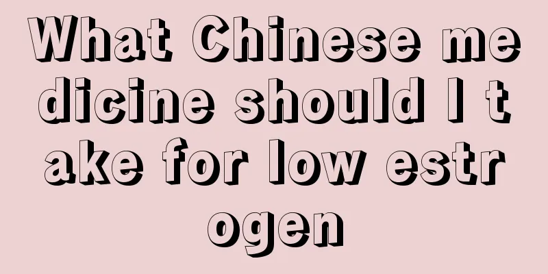 What Chinese medicine should I take for low estrogen