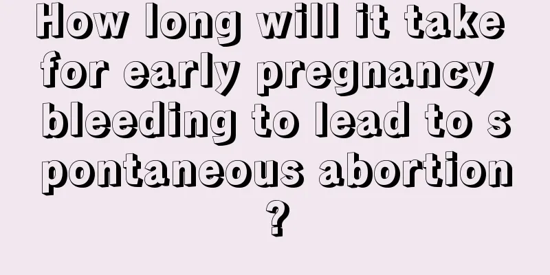 How long will it take for early pregnancy bleeding to lead to spontaneous abortion?