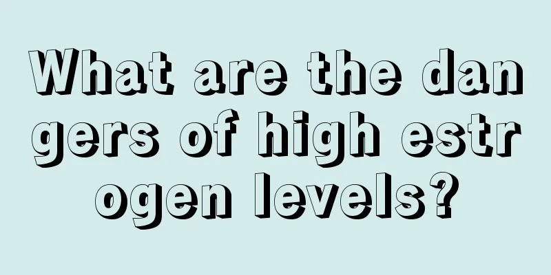 What are the dangers of high estrogen levels?