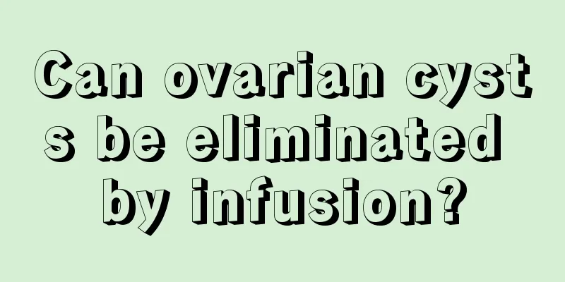 Can ovarian cysts be eliminated by infusion?