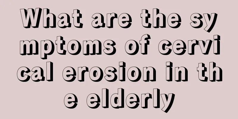 What are the symptoms of cervical erosion in the elderly