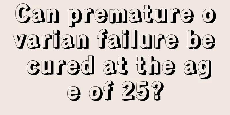 Can premature ovarian failure be cured at the age of 25?