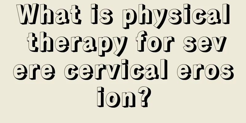 What is physical therapy for severe cervical erosion?