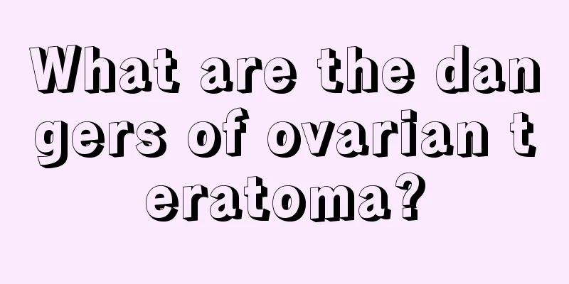 What are the dangers of ovarian teratoma?