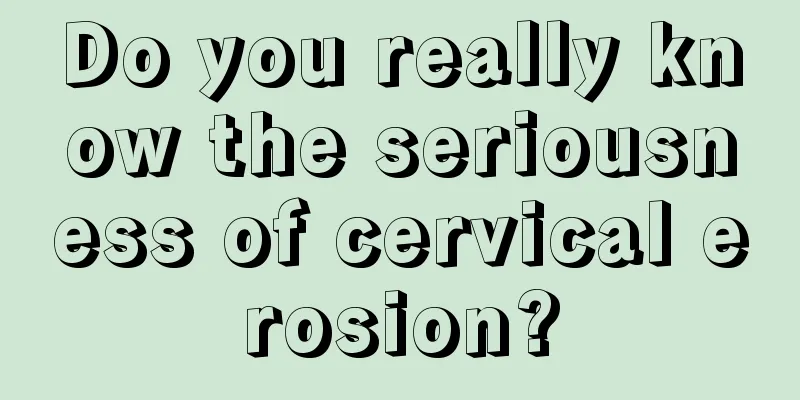 Do you really know the seriousness of cervical erosion?