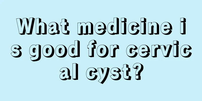 What medicine is good for cervical cyst?