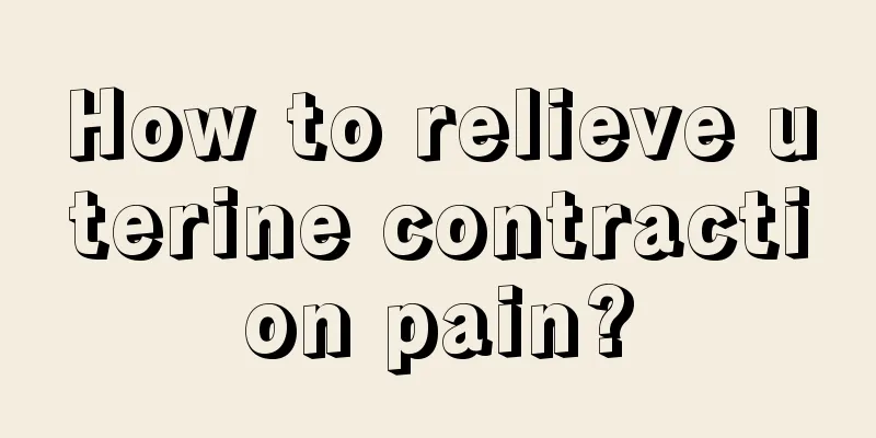 How to relieve uterine contraction pain?