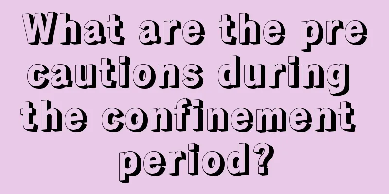 What are the precautions during the confinement period?