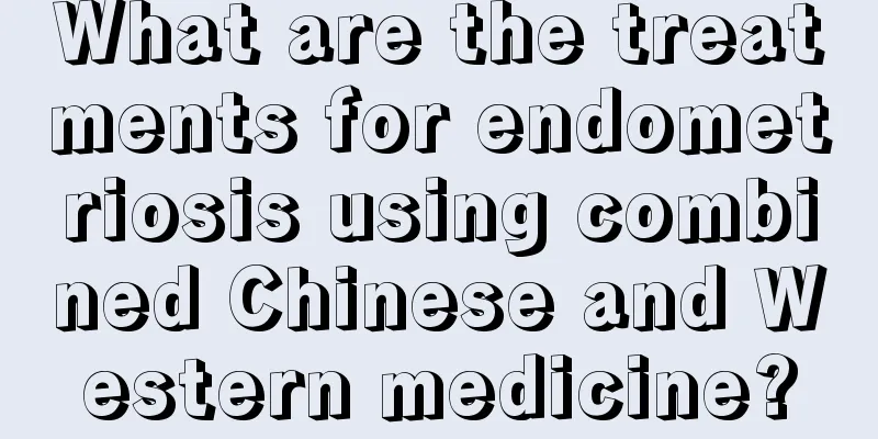 What are the treatments for endometriosis using combined Chinese and Western medicine?