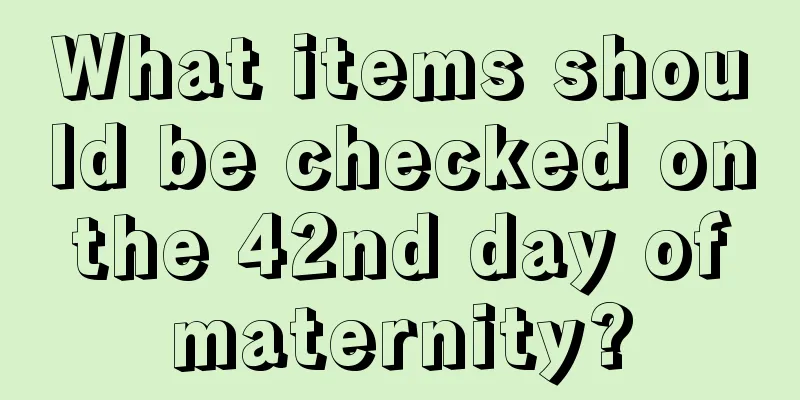 What items should be checked on the 42nd day of maternity?