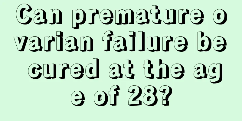 Can premature ovarian failure be cured at the age of 28?