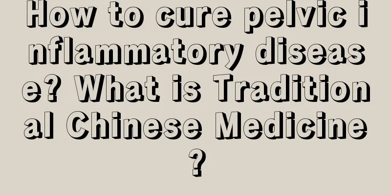 How to cure pelvic inflammatory disease? What is Traditional Chinese Medicine?