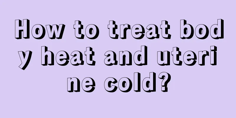 How to treat body heat and uterine cold?