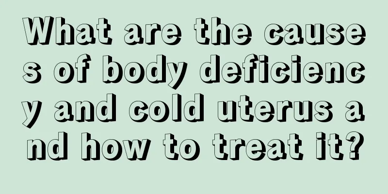 What are the causes of body deficiency and cold uterus and how to treat it?