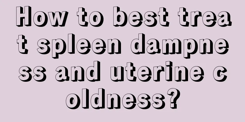 How to best treat spleen dampness and uterine coldness?