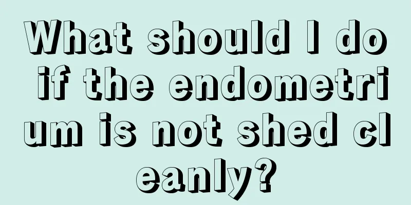 What should I do if the endometrium is not shed cleanly?