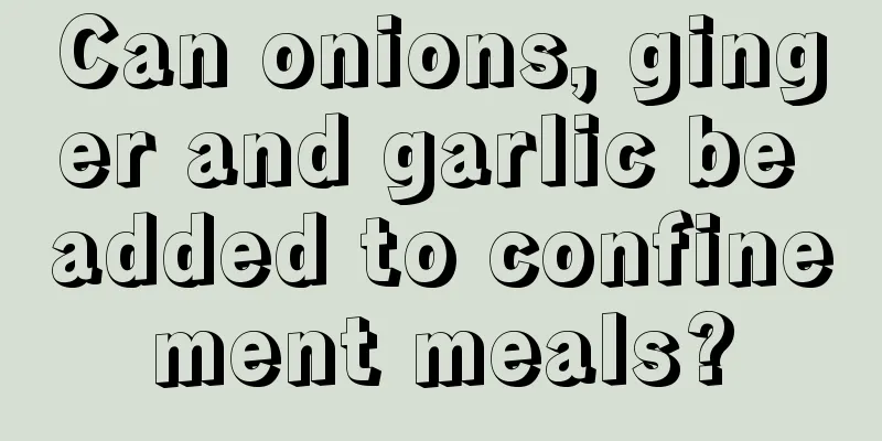 Can onions, ginger and garlic be added to confinement meals?