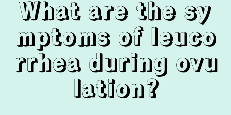 What are the symptoms of leucorrhea during ovulation?