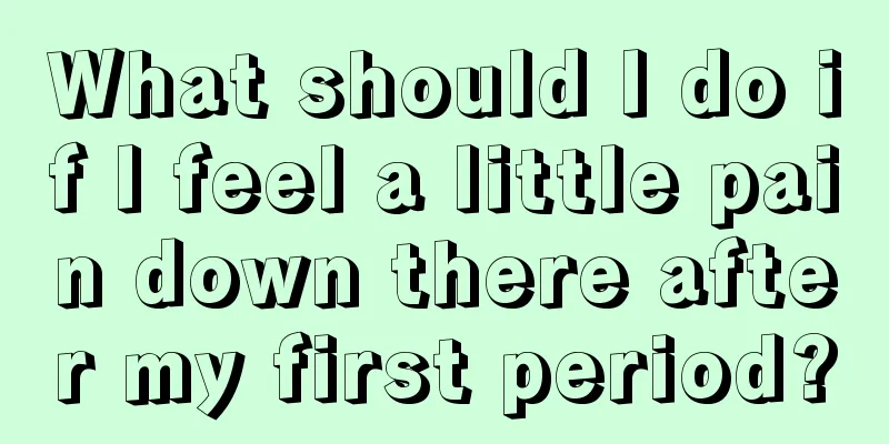 What should I do if I feel a little pain down there after my first period?