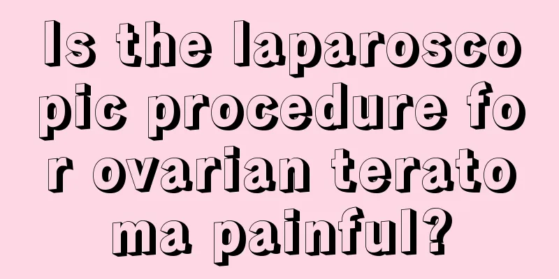 Is the laparoscopic procedure for ovarian teratoma painful?