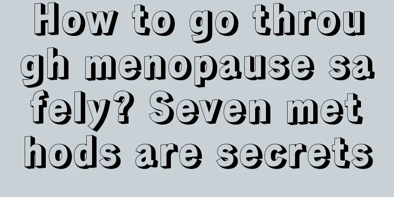 How to go through menopause safely? Seven methods are secrets