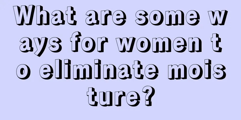 What are some ways for women to eliminate moisture?