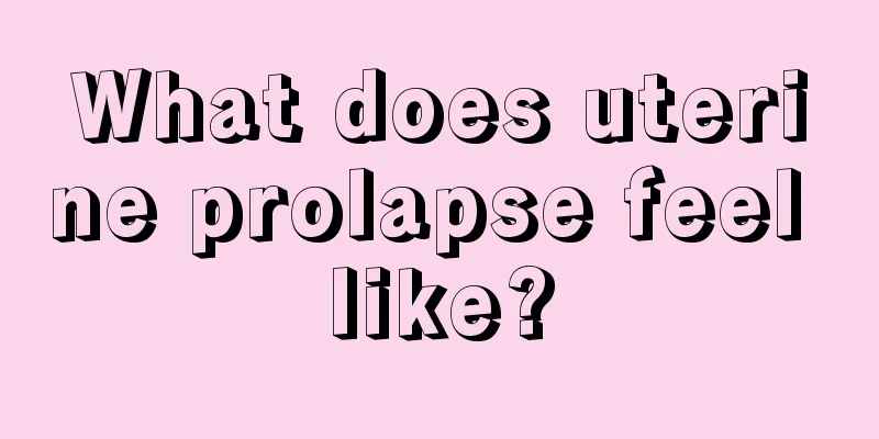 What does uterine prolapse feel like?