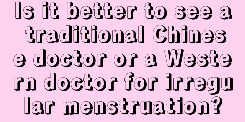 Is it better to see a traditional Chinese doctor or a Western doctor for irregular menstruation?