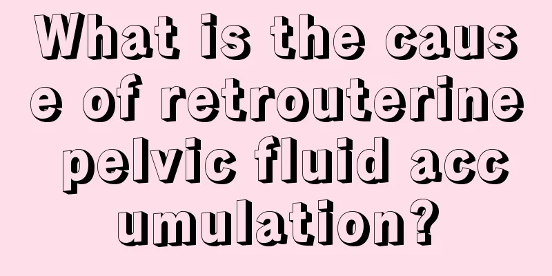 What is the cause of retrouterine pelvic fluid accumulation?