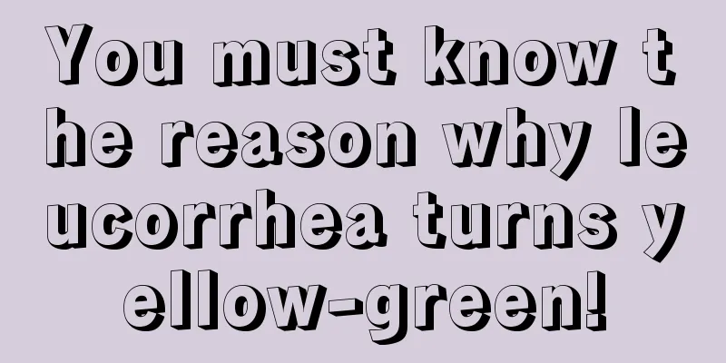 You must know the reason why leucorrhea turns yellow-green!