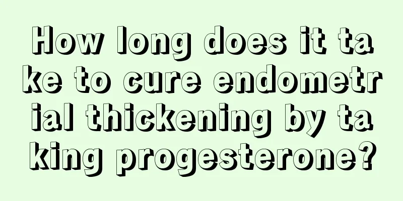 How long does it take to cure endometrial thickening by taking progesterone?