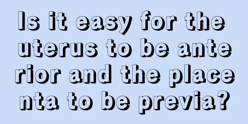 Is it easy for the uterus to be anterior and the placenta to be previa?