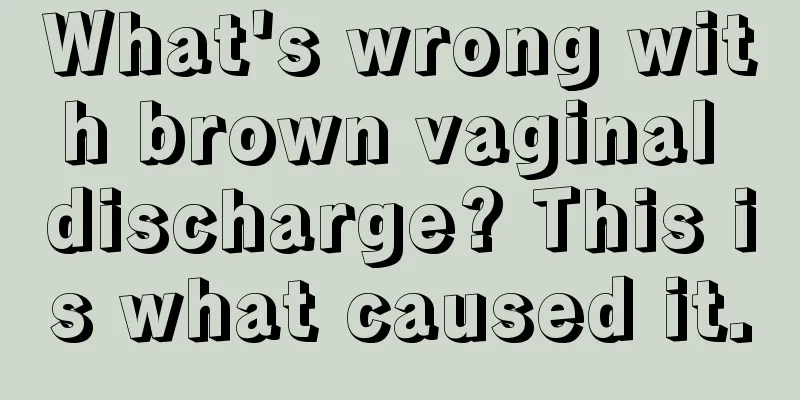 What's wrong with brown vaginal discharge? This is what caused it.