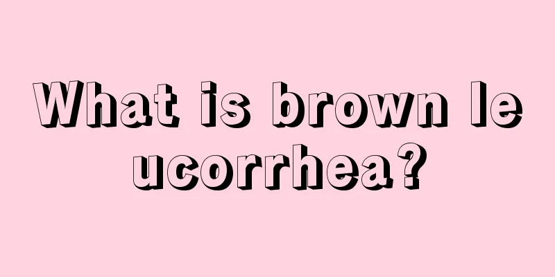 What is brown leucorrhea?