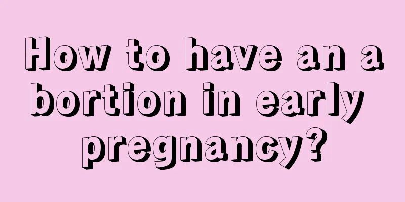 How to have an abortion in early pregnancy?