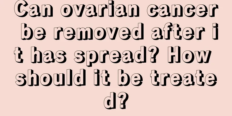 Can ovarian cancer be removed after it has spread? How should it be treated?