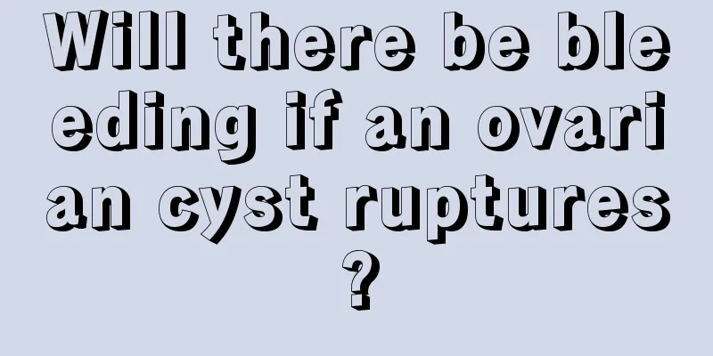 Will there be bleeding if an ovarian cyst ruptures?