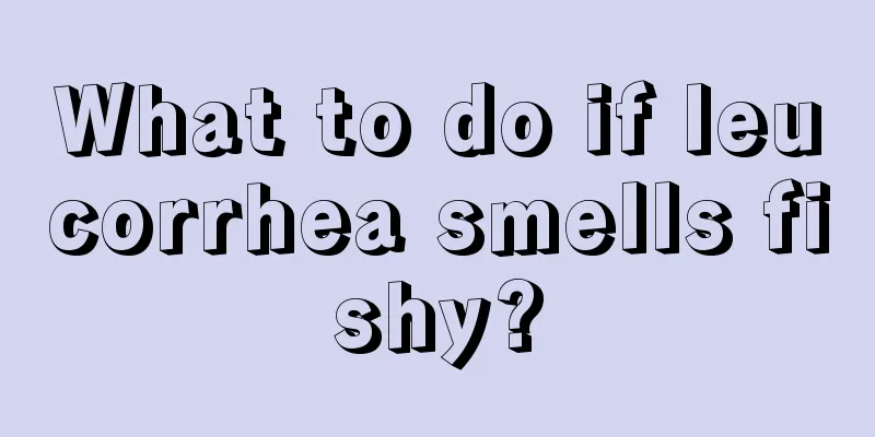 What to do if leucorrhea smells fishy?